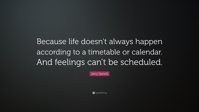 Jerry Spinelli Quote: “Because life doesn’t always happen according to a timetable or calendar. And feelings can’t be scheduled.”