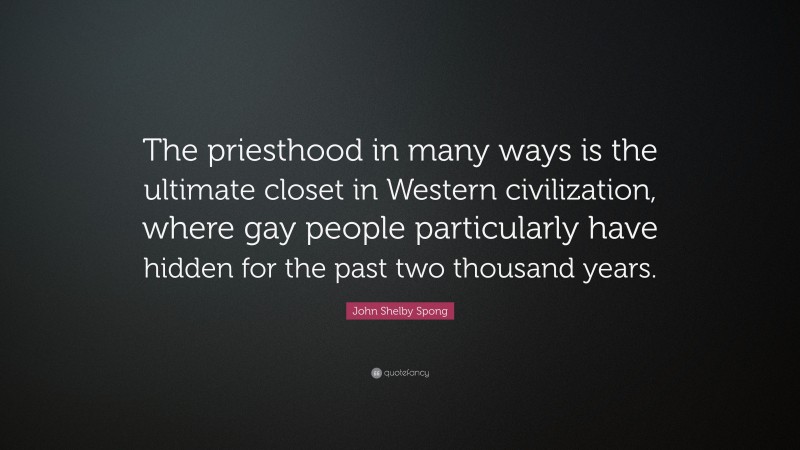 John Shelby Spong Quote: “The priesthood in many ways is the ultimate closet in Western civilization, where gay people particularly have hidden for the past two thousand years.”