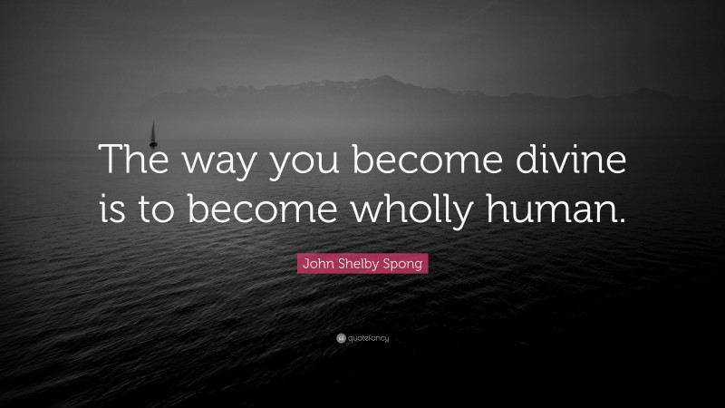 John Shelby Spong Quote: “The way you become divine is to become wholly human.”