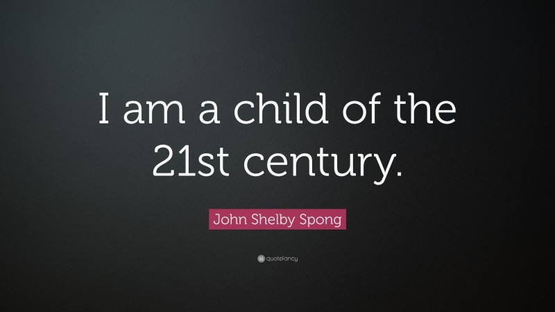 John Shelby Spong Quote: “I am a child of the 21st century.”
