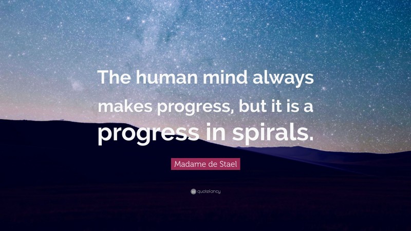 Madame de Stael Quote: “The human mind always makes progress, but it is a progress in spirals.”