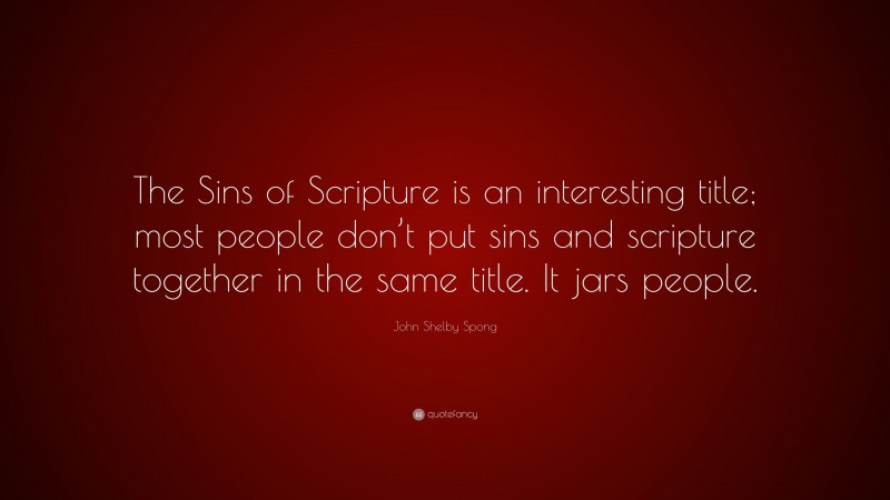 John Shelby Spong Quote: “The Sins of Scripture is an interesting title; most people don’t put sins and scripture together in the same title. It jars people.”