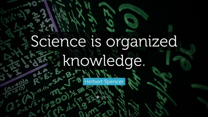 Herbert Spencer Quote: “Science is organized knowledge.”