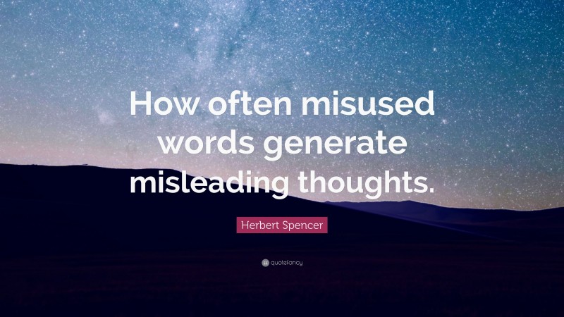 Herbert Spencer Quote: “How often misused words generate misleading thoughts.”