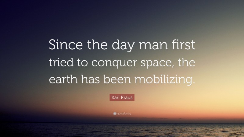 Karl Kraus Quote: “Since the day man first tried to conquer space, the earth has been mobilizing.”