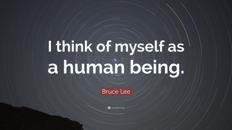 Bruce Lee Quote: “I think of myself as a human being.”