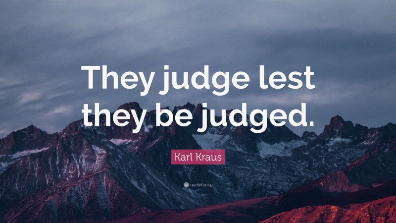 Karl Kraus Quote: “They judge lest they be judged.”