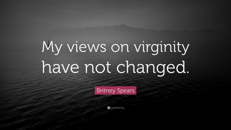 Britney Spears Quote: “My views on virginity have not changed.”