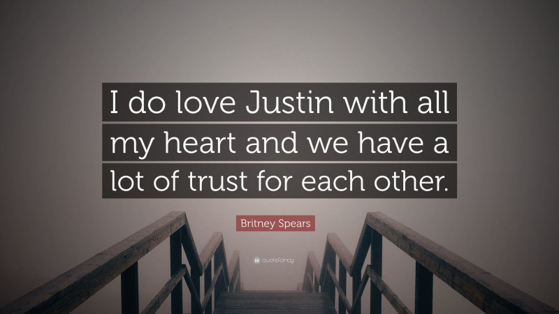 Britney Spears Quote: “I do love Justin with all my heart and we have a lot of trust for each other.”