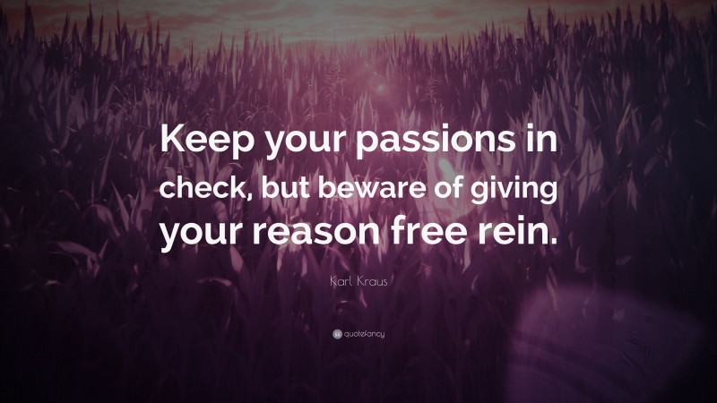 Karl Kraus Quote: “Keep your passions in check, but beware of giving your reason free rein.”