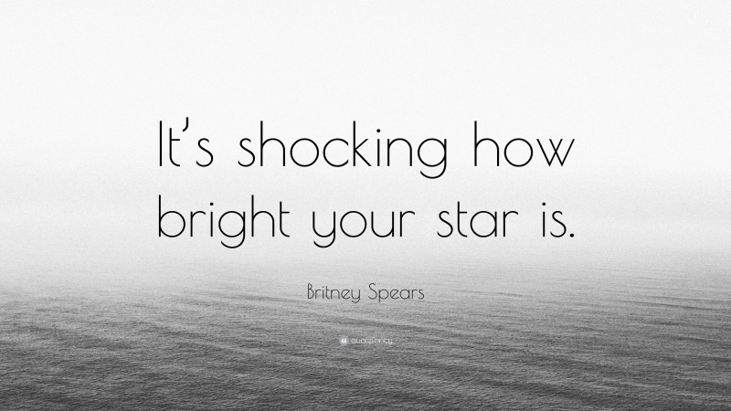 Britney Spears Quote: “It’s shocking how bright your star is.”