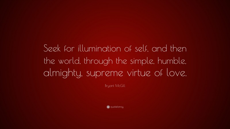 Bryant McGill Quote: “Seek for illumination of self, and then the world, through the simple, humble, almighty, supreme virtue of love.”