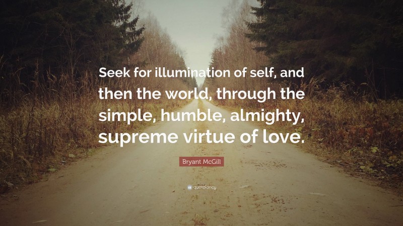 Bryant McGill Quote: “Seek for illumination of self, and then the world, through the simple, humble, almighty, supreme virtue of love.”