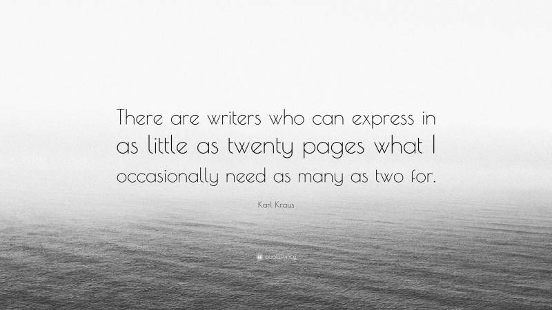 Karl Kraus Quote: “There are writers who can express in as little as twenty pages what I occasionally need as many as two for.”