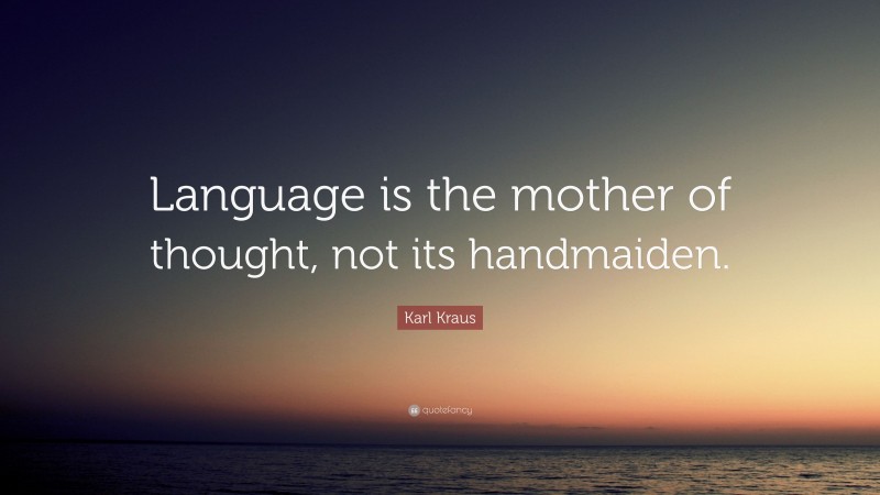 Karl Kraus Quote: “Language is the mother of thought, not its handmaiden.”