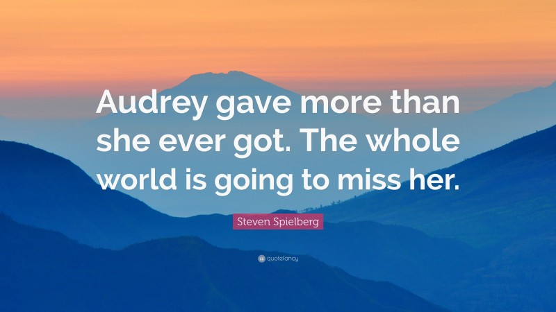 Steven Spielberg Quote: “Audrey gave more than she ever got. The whole world is going to miss her.”