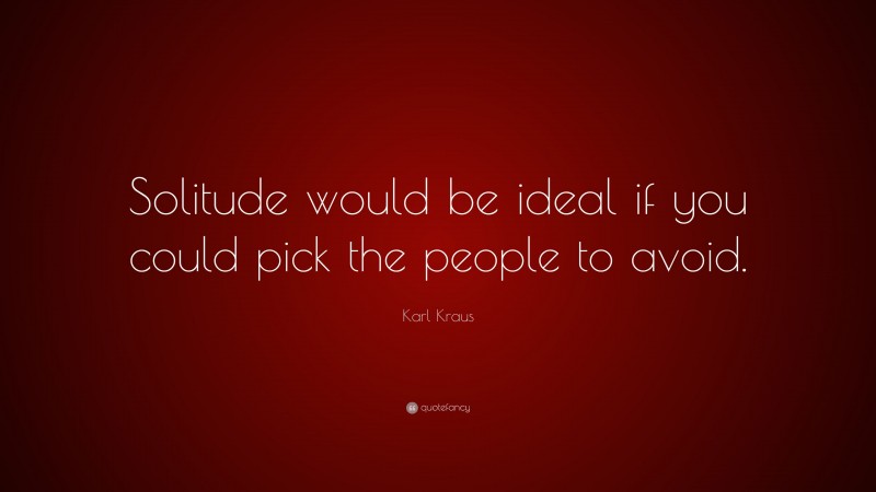 Karl Kraus Quote: “Solitude would be ideal if you could pick the people to avoid.”