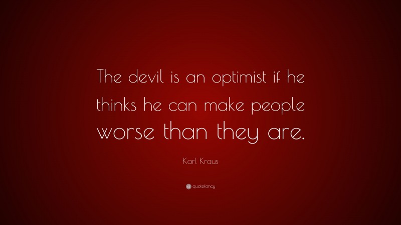 Karl Kraus Quote: “The devil is an optimist if he thinks he can make people worse than they are.”