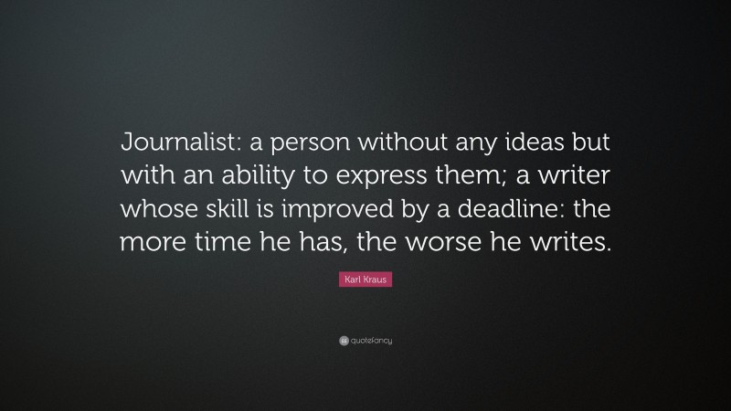 Karl Kraus Quote: “Journalist: a person without any ideas but with an ability to express them; a writer whose skill is improved by a deadline: the more time he has, the worse he writes.”