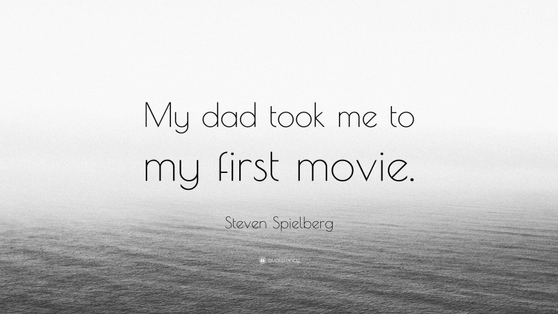 Steven Spielberg Quote: “My dad took me to my first movie.”