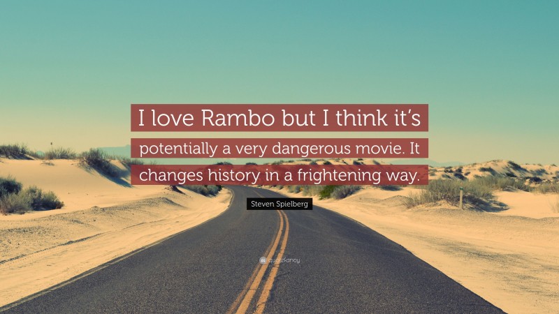 Steven Spielberg Quote: “I love Rambo but I think it’s potentially a very dangerous movie. It changes history in a frightening way.”