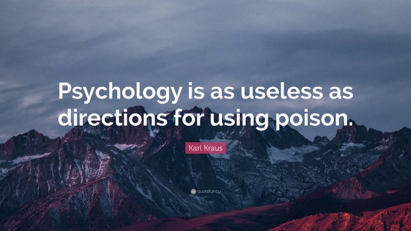 Karl Kraus Quote: “Psychology is as useless as directions for using poison.”