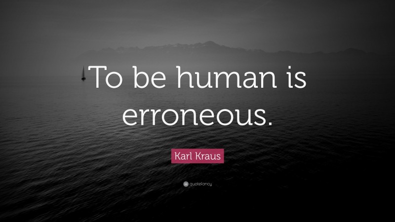 Karl Kraus Quote: “To be human is erroneous.”