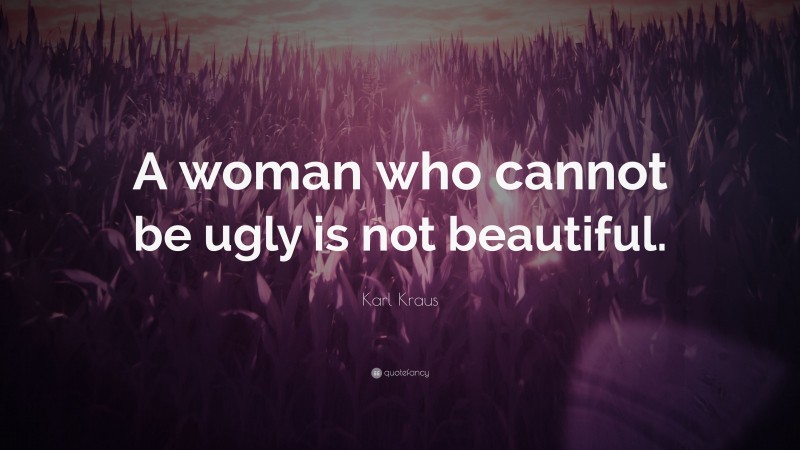 Karl Kraus Quote: “A woman who cannot be ugly is not beautiful.”