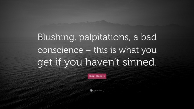 Karl Kraus Quote: “Blushing, palpitations, a bad conscience – this is what you get if you haven’t sinned.”