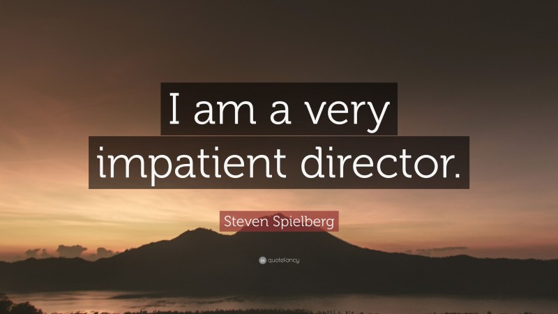 Steven Spielberg Quote: “I am a very impatient director.”
