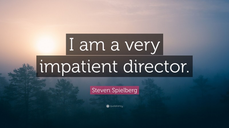 Steven Spielberg Quote: “I am a very impatient director.”