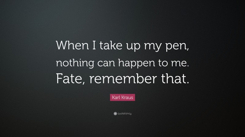 Karl Kraus Quote: “When I take up my pen, nothing can happen to me. Fate, remember that.”