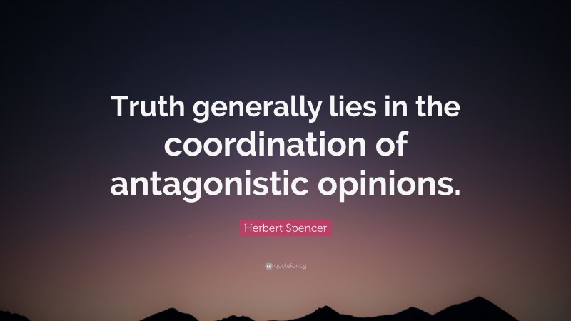 Herbert Spencer Quote: “Truth generally lies in the coordination of antagonistic opinions.”