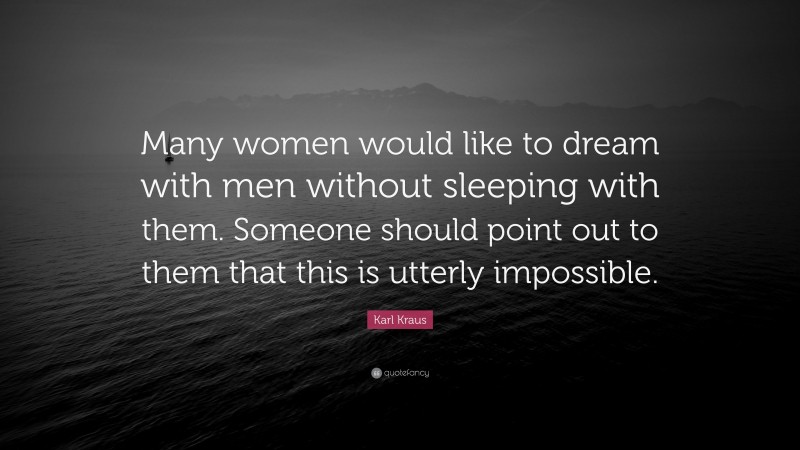 Karl Kraus Quote: “Many women would like to dream with men without sleeping with them. Someone should point out to them that this is utterly impossible.”