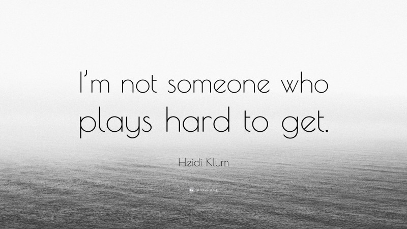 Heidi Klum Quote: “I’m not someone who plays hard to get.”