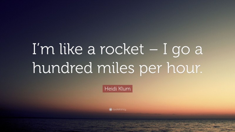 Heidi Klum Quote: “I’m like a rocket – I go a hundred miles per hour.”