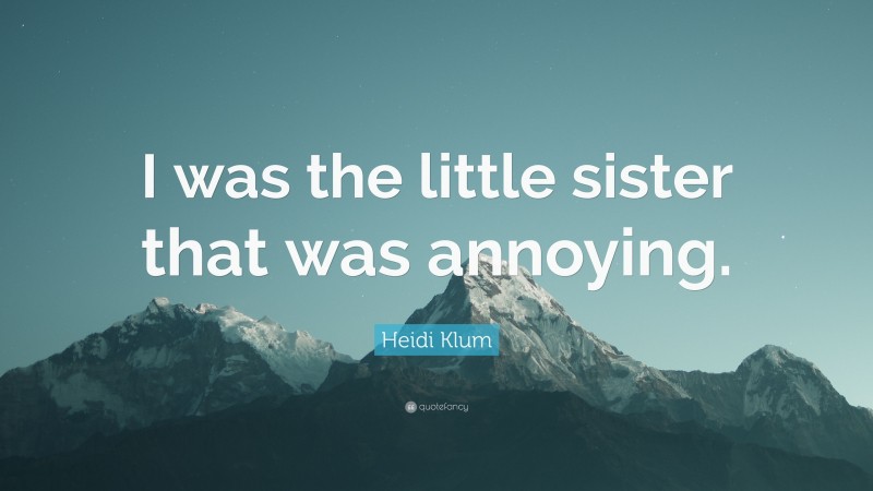 Heidi Klum Quote: “I was the little sister that was annoying.”