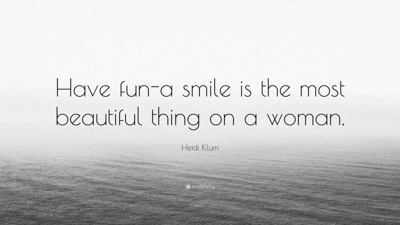 Heidi Klum Quote: “Have fun-a smile is the most beautiful thing on a woman.”