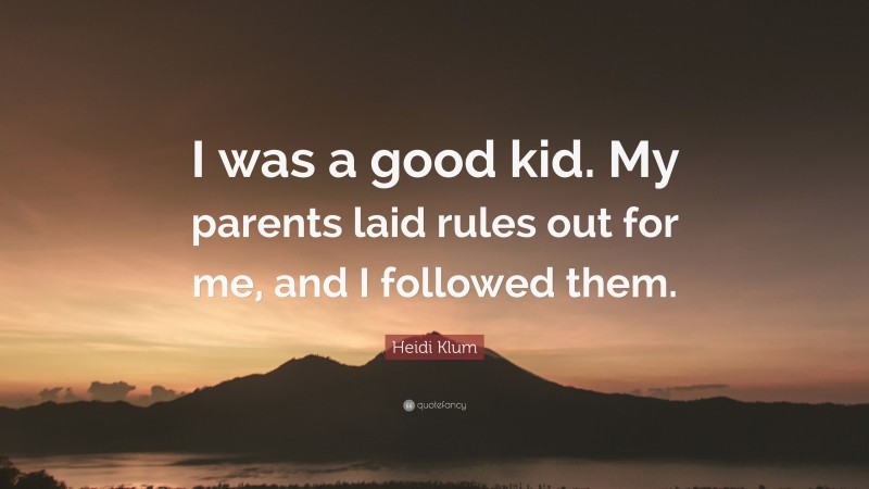 Heidi Klum Quote: “I was a good kid. My parents laid rules out for me, and I followed them.”