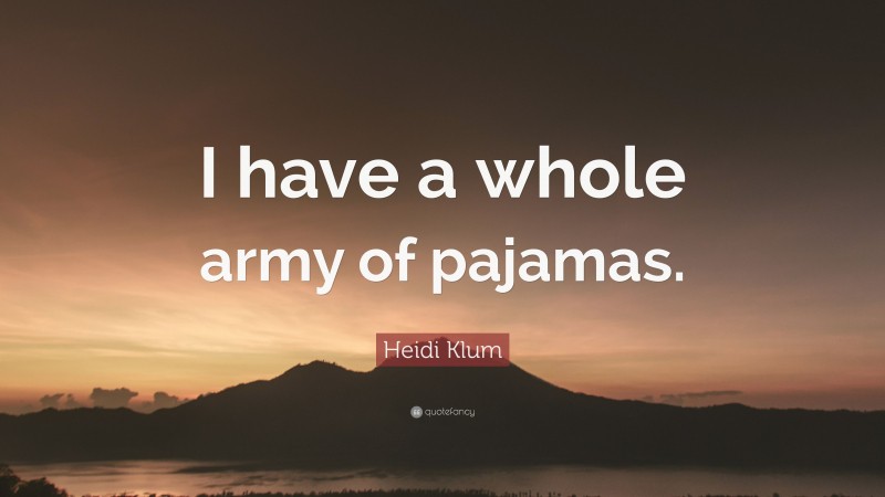 Heidi Klum Quote: “I have a whole army of pajamas.”