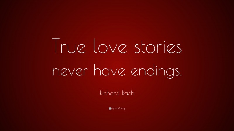 Richard Bach Quote: “True love stories never have endings.”