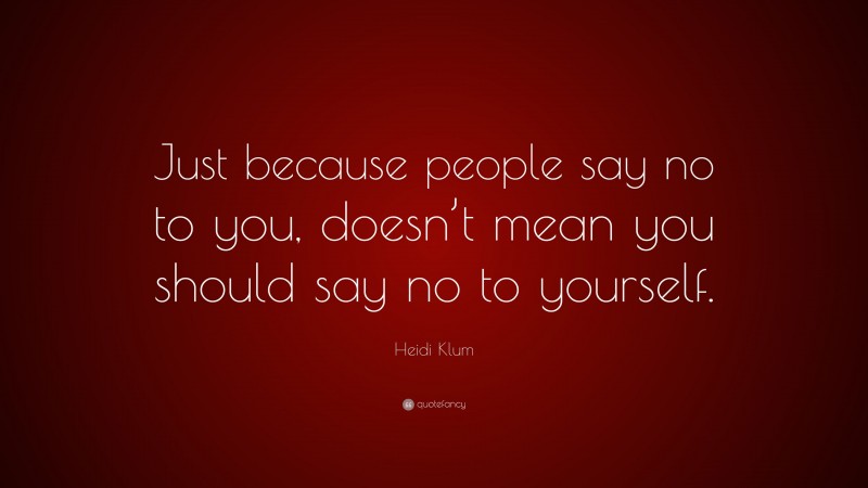 Heidi Klum Quote: “Just because people say no to you, doesn’t mean you should say no to yourself.”
