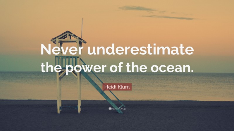 Heidi Klum Quote: “Never underestimate the power of the ocean.”