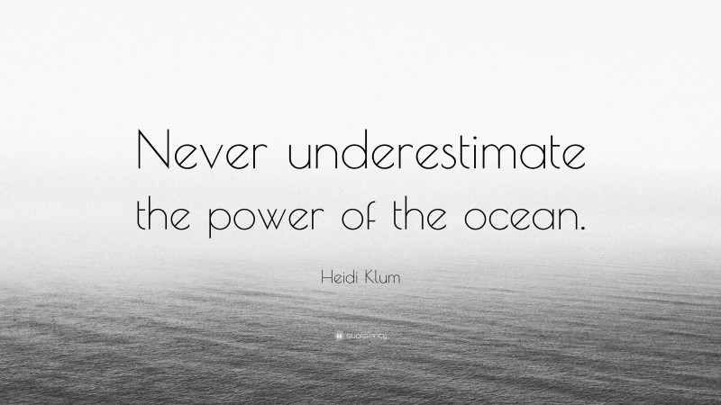 Heidi Klum Quote: “Never underestimate the power of the ocean.”