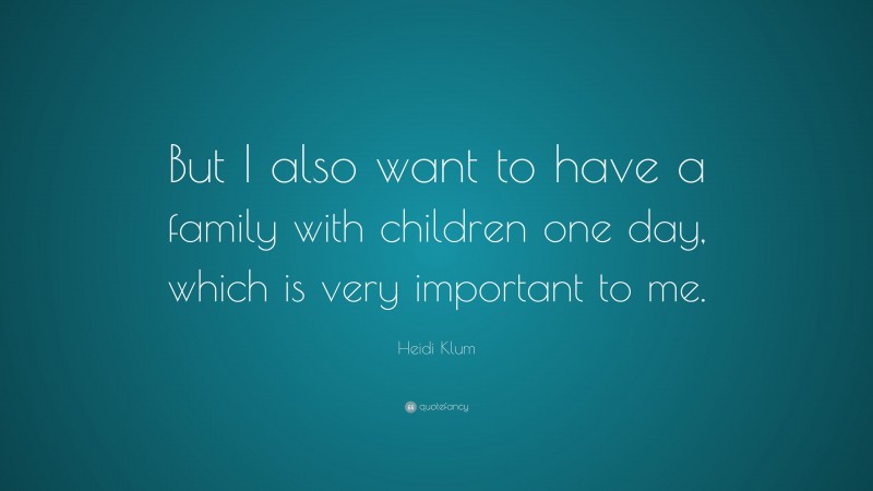 Heidi Klum Quote: “But I also want to have a family with children one day, which is very important to me.”