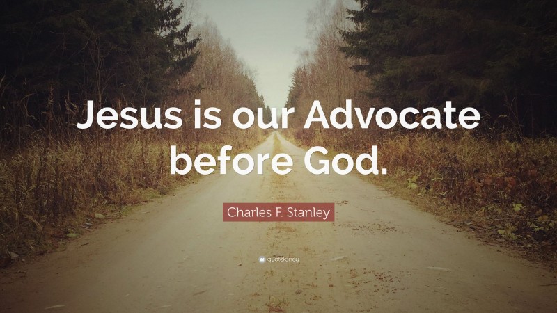 Charles F. Stanley Quote: “Jesus is our Advocate before God.”