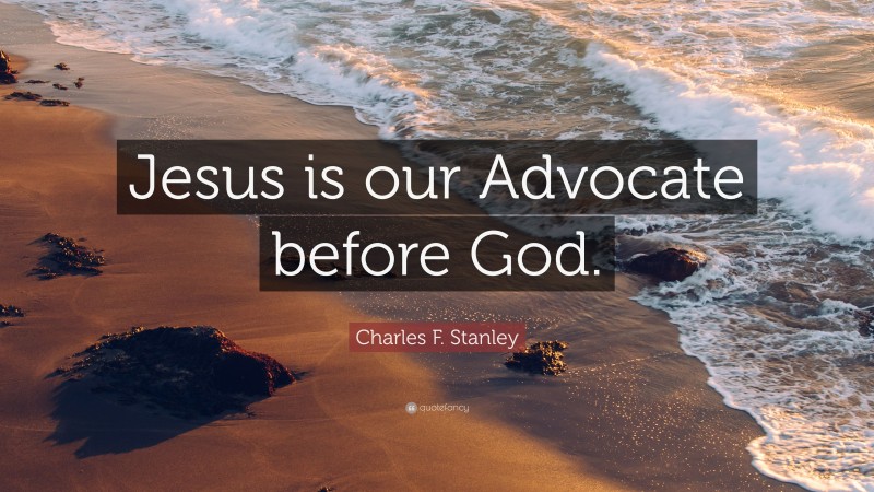 Charles F. Stanley Quote: “Jesus is our Advocate before God.”
