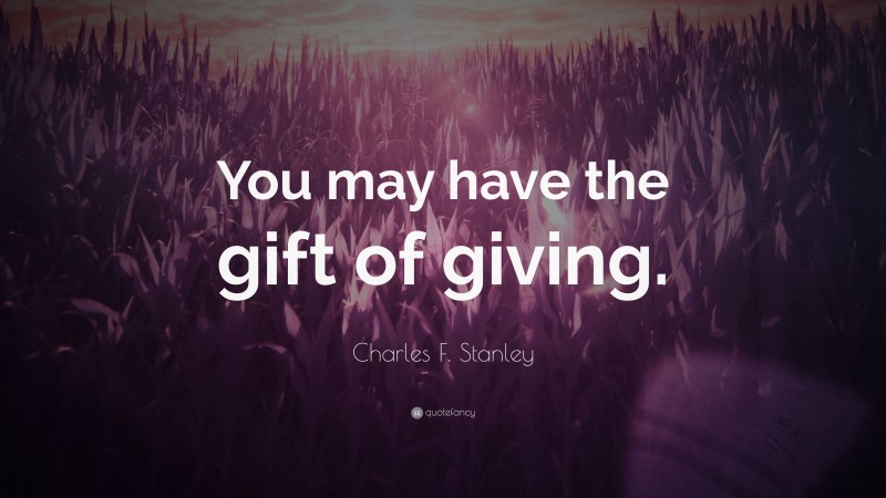 Charles F. Stanley Quote: “You may have the gift of giving.”