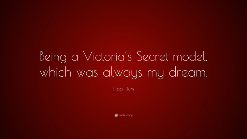 Heidi Klum Quote: “Being a Victoria’s Secret model, which was always my dream.”