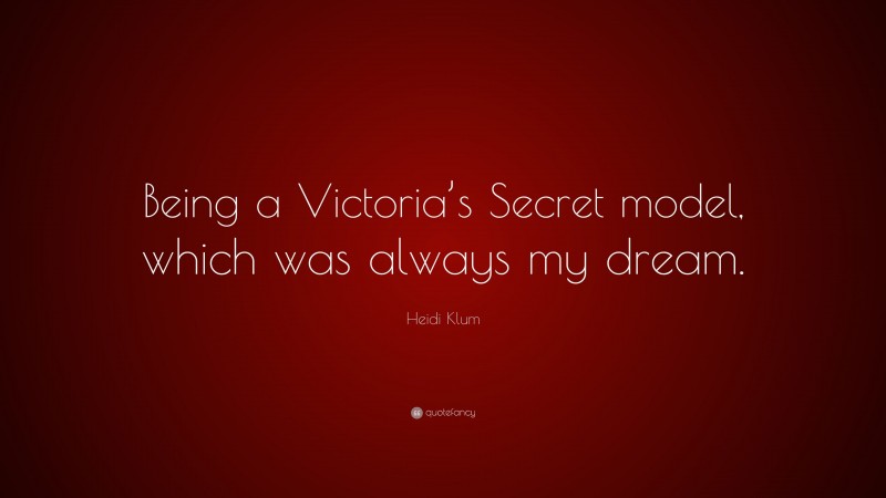 Heidi Klum Quote: “Being a Victoria’s Secret model, which was always my dream.”